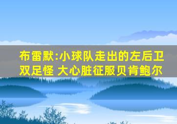 布雷默:小球队走出的左后卫双足怪 大心脏征服贝肯鲍尔